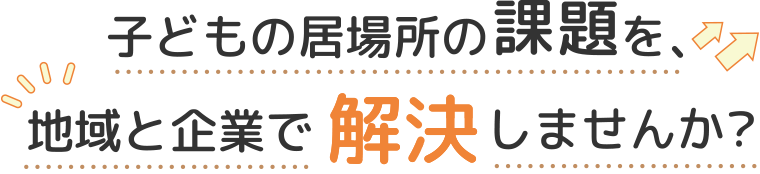 子どもの居場所の課題を地域と企業で解決しませんか？